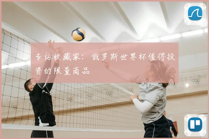 专访收藏家：俄罗斯世界杯值得投资的限量商品