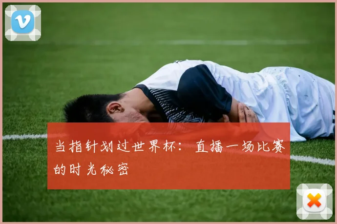 当指针划过世界杯：直播一场比赛的时光秘密