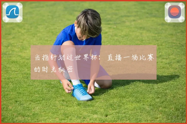 当指针划过世界杯:直播一场比赛的时光秘密