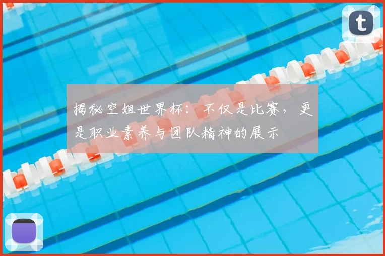 揭秘空姐世界杯:不仅是比赛,更是职业素养与团队精神的展示