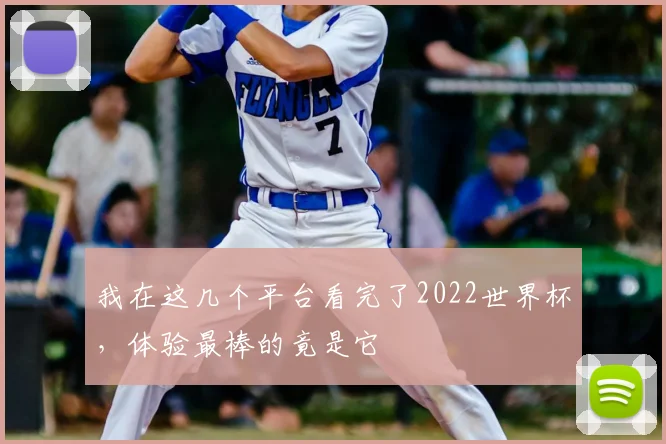 我在这几个平台看完了2022世界杯，体验最棒的竟是它