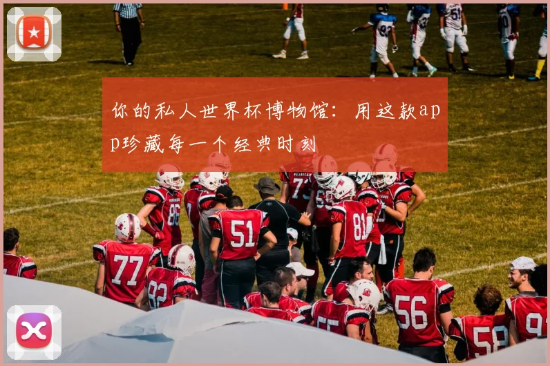 你的私人世界杯博物馆：用这款app珍藏每一个经典时刻