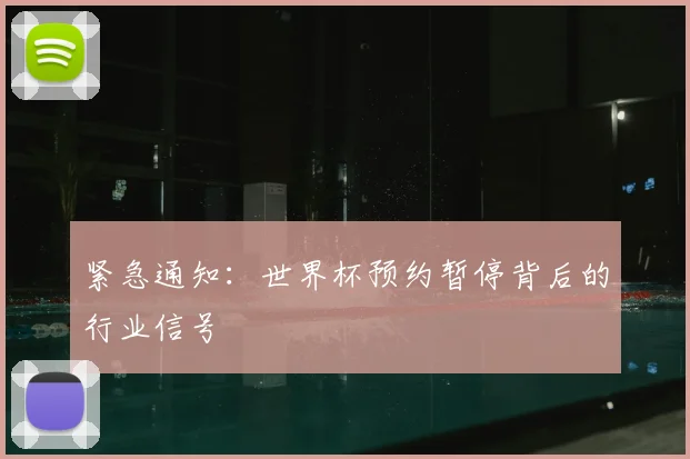 紧急通知：世界杯预约暂停背后的行业信号