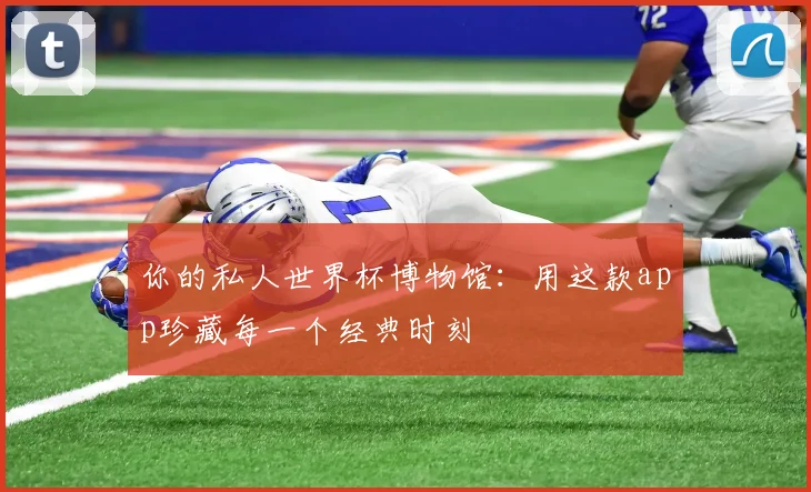 你的私人世界杯博物馆：用这款app珍藏每一个经典时刻