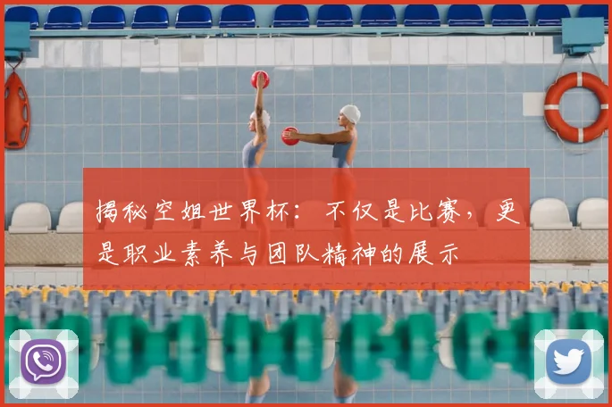揭秘空姐世界杯:不仅是比赛,更是职业素养与团队精神的展示