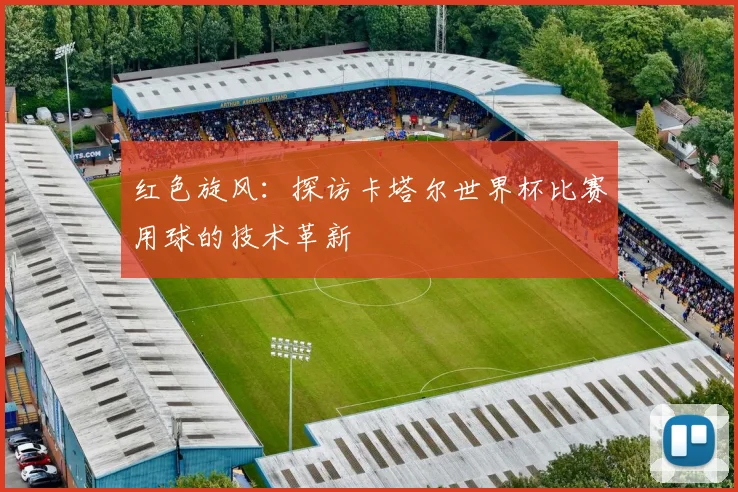 红色旋风：探访卡塔尔世界杯比赛用球的技术革新