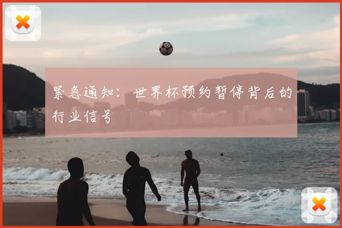 紧急通知：世界杯预约暂停背后的行业信号