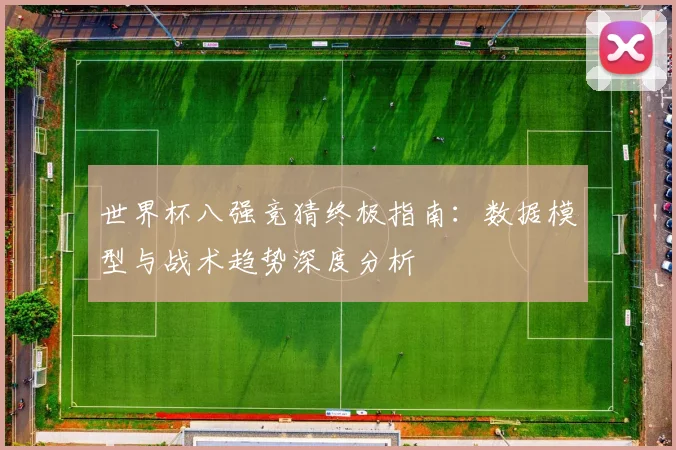 世界杯八强竞猜终极指南：数据模型与战术趋势深度分析